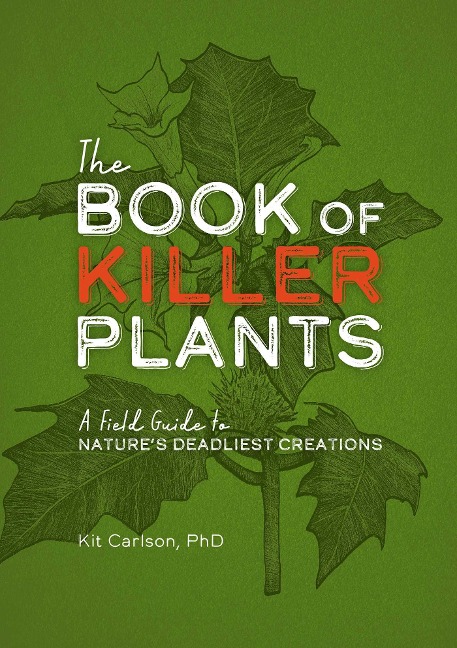 The Book of Killer Plants: A Field Guide to Natures Deadliest Creations