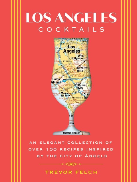 Los Angeles Cocktails: An Elegant Collection of Over 100 Recipes Inspired by the City of Angels