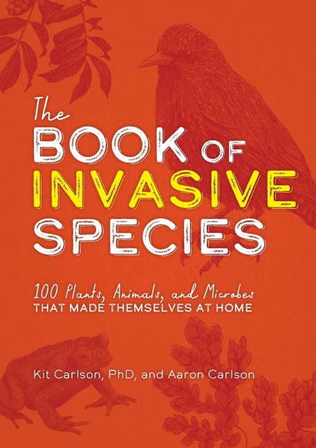 The Book of Invasive Species: 100 Plants, Animals, and Microbes That Made Themselves at Home