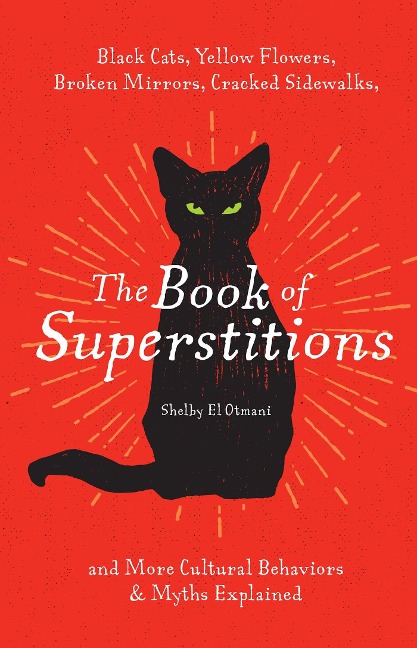 The Book of Superstitions: Black Cats, Yellow Flowers, Broken Mirrors, Cracked Sidewalks, and More Cultural Behaviors and   Myths Explained
