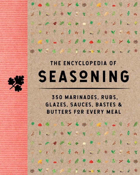 The Encyclopedia of Seasoning: 350 Marinades, Rubs, Glazes, Sauces, Bastes and   Butters for Every Meal