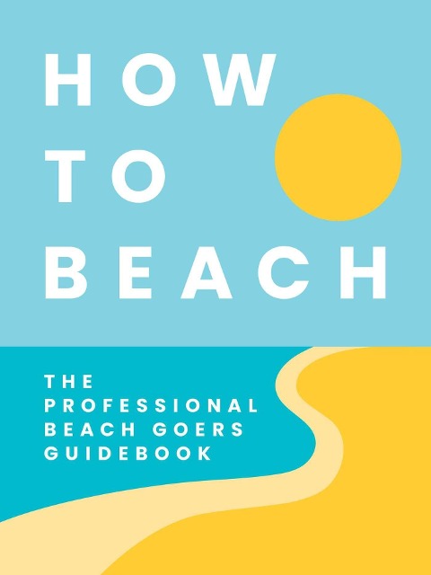How to Beach: The Professional Beachgoers Guidebook