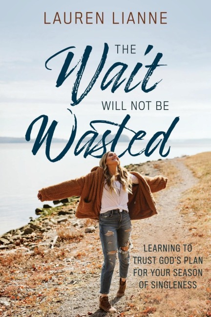 The Wait Will Not Be Wasted: Learning to Trust Gods Plan For Your Season of Singleness