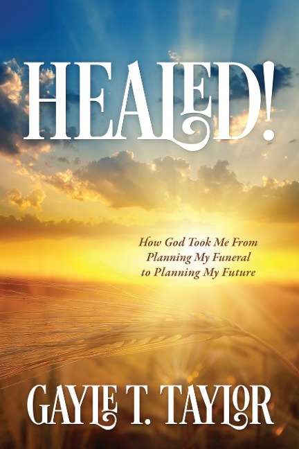HEALED!: How God Took Me From Planning My Funeral to Planning My Future
