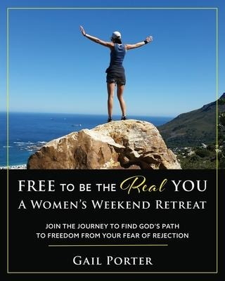 Free to Be the Real You - A Womens Weekend Retreat: Join the Journey to Find Gods Path to Freedom From Your Fear of Rejection: A Womens Weekend Retreat