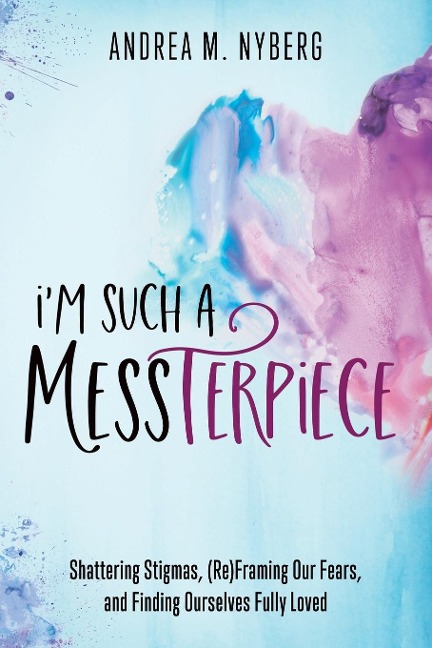 Im Such a Messterpiece: Shattering Stigmas, (Re)Framing Our Fears, and Finding Ourselves Fully Loved