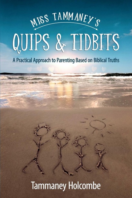 Miss Tammaneys Quips & Tidbits: A Practical Approach to Parenting Based on Biblical Truths