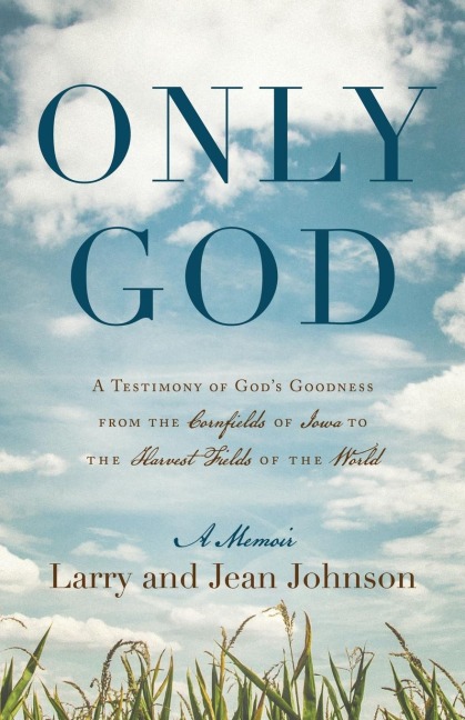 Only God: A Testimony of Gods Goodness from the Cornfields of Iowa to the Harvest Fields of the World