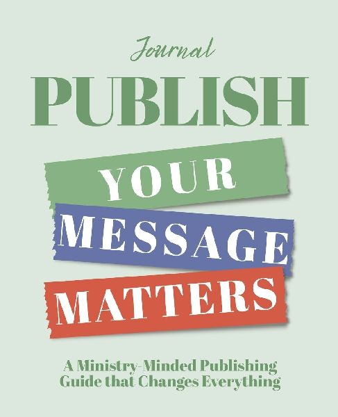 Publish ¿ Your Message Matters Journal: A Ministry-Minded Publishing Guide that Changes Everything