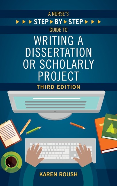 A Nurses Step-By-Step Guide to Writing A Dissertation or Scholarly Project, Third Edition
