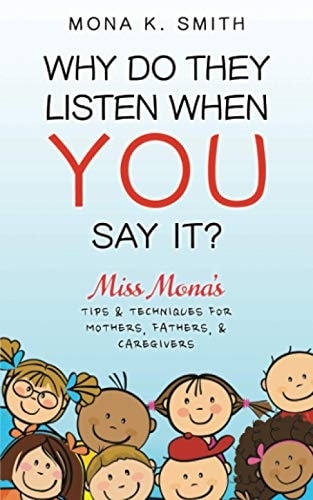 Why Do They Listen When You Say It? Miss Mona's Tips & Techniques for Mothers, Fathers & Caregivers