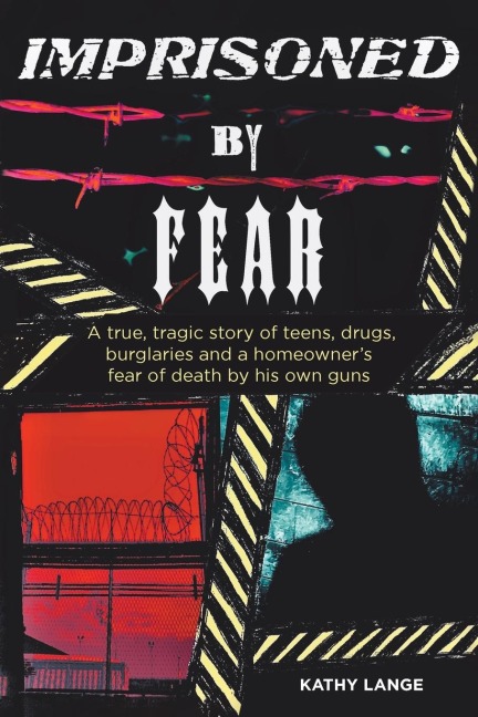 Imprisoned by Fear: A true, tragic story of teens, drugs, burglaries and a homeowners fear of death by his own guns