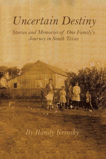Uncertain Destiny: Stories and Memories of One Family?s Journey in South Texas