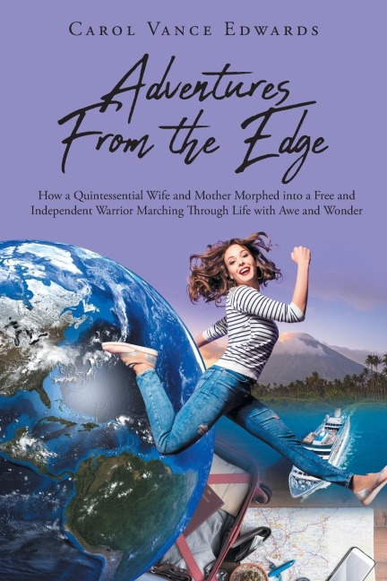 Adventures From the Edge: How a Quintessential Wife and Mother Morphed into a Free and Independent Warrior Marching Through Life with Awe and Wonder
