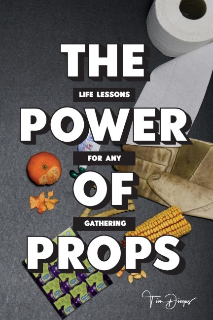 THE POWER OF PROPS: Life Lessons for any Gathering