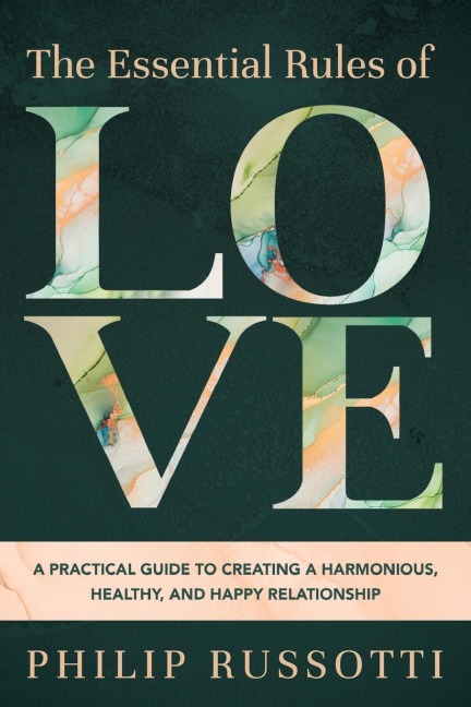 The Essential Rules of Love: A Practical Guide to Creating a Harmonious, Healthy, and Happy Relationship