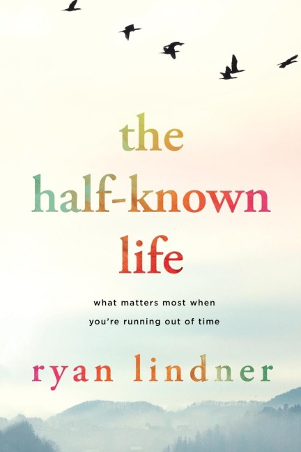 The Half-Known Life: What Matters Most When Youre Running Out of Time