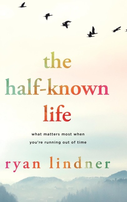The Half-Known Life: What Matters Most When Youre Running Out of Time