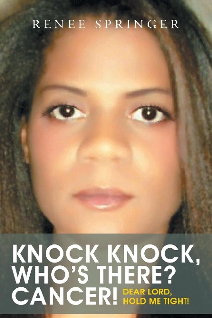 Knock, Knock! Whos There? CANCER!: Dear Lord, Hold Me Tight!