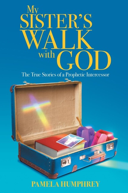 My Sisters Walk with God: The True Stories of a Prophetic Intercessor