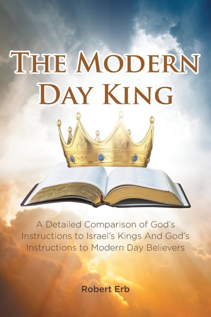 The Modern Day King: A Detailed Comparison of Gods Instructions to Israels Kings And Gods Instructions to Modern Day Believers