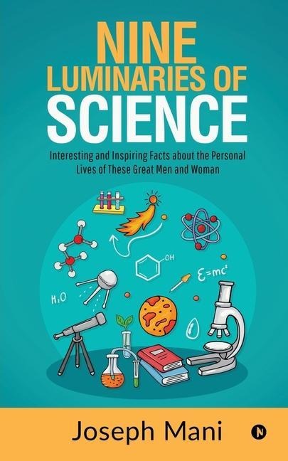 Nine Luminaries of Science: Interesting and Inspiring Facts about the Personal Lives of These Great Men and Woman