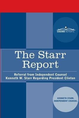 The Starr Report: Referral from Independent Counsel Kenneth W. Starr Regarding President Clinton: Referral from Independent Counsel Kenneth W. Starr Regarding President Clinton