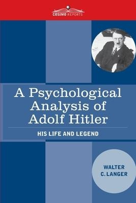 A Psychological Analysis of Adolf Hitler: His Life and Legend: His Life and Legend