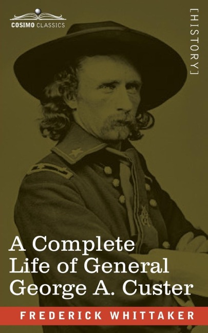 A Complete Life of General George A. Custer: Major-General of Volunteers; Brevet Major-General, U.S. Army; and Lieutenant-Colonel, Seventh U.S. Cavalry