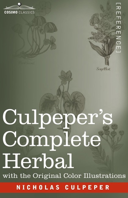 Culpepers Complete Herbal: A Comprehensive Description of Nearly all Herbs with their Medicinal Properties and Directions for Compounding the Medicines Extracted from Them