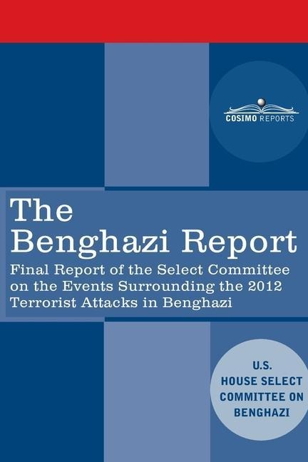 The Benghazi Report: Final Report of the Select Committee on the Events Surrounding the 2012 Terrorist Attack in Benghazi together with Add: Final Report of the Select Committee on the Events Surrounding the 2012 Terrorist Attack in Benghazi together with