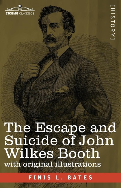 The Escape and Suicide of John Wilkes Booth: The First True Account of Lincolns Assassination Containing a Complete Confession by Booth Many Years After the Crime, with original illustrations
