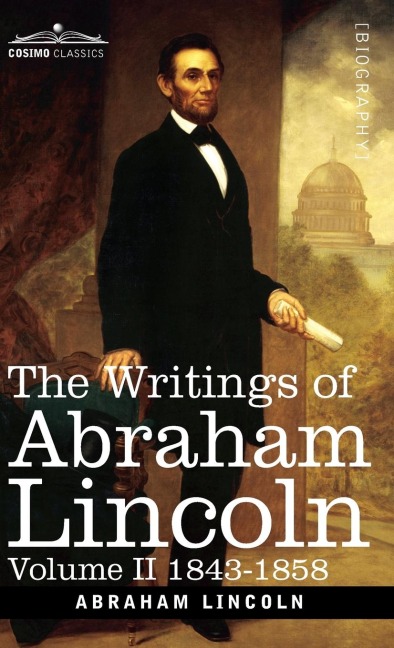 The Writings of Abraham Lincoln: 1843-1858, Volume II