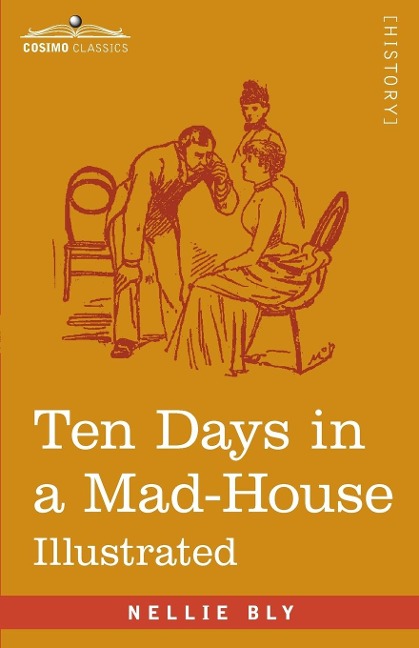 Ten Days in a Mad-House: Nellie Blys Experience on Blackwells Island - Feigning Insanity in Order to Reveal Asylum Orders