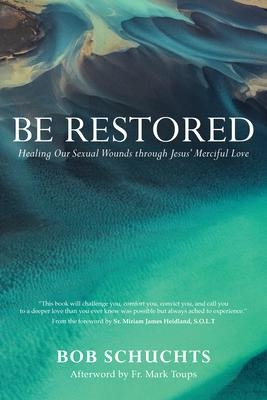 Be Restored: Healing Our Sexual Wounds Through Jesus Merciful Love