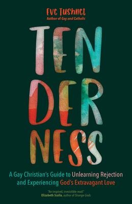 Tenderness: A Gay Christians Guide to Unlearning Rejection and Experiencing Gods Extravagant Love