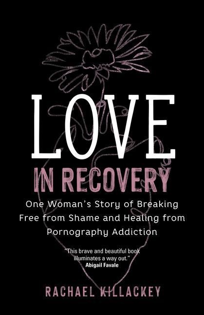 Love in Recovery: One Woman's Story of Breaking Free from Shame and Healing from Pornography Addiction