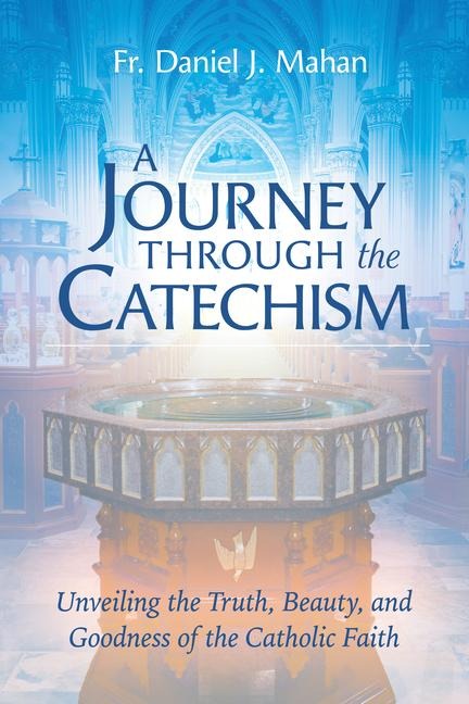 A Journey Through the Catechism - Unveiling the Truth, Beauty, and Goodness of the Catholic Faith: Award-Winning Resource for Ocia, Rcia, and Adult Faith Formation