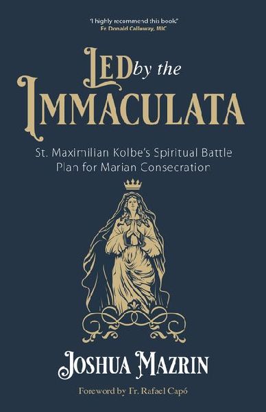 Led by the Immaculata: St. Maximilian Kolbe's Spiritual Battle Plan for Marian Consecration