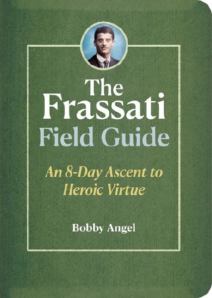The Frassati Field Guide: An 8-Day Ascent to Heroic Virtue with Blessed Pier Giorgio Frassati