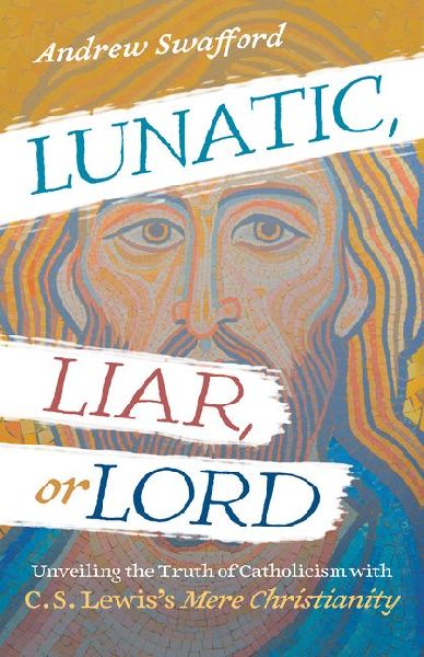 Lunatic, Liar, or Lord: Unveiling the Truth of Catholicism with C. S. Lewiss Mere Christianity