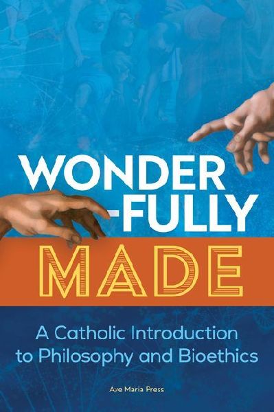 Wonderfully Made: A Catholic Introduction to Philosophy and Bioethics