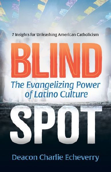 Blind Spot: The Evangelizing Power of Latino Culture 7 Insights for Unleashing American Catholicism