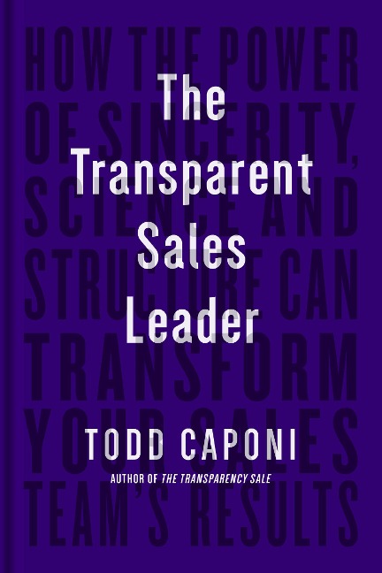 The Transparent Sales Leader: How the Power of Sincerity, Science & Structure Can Transform Your Sales Teams Results