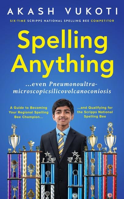 Spelling Anything (Even Pneumonoultramicroscopicsilicovolcanoconiosis): A Guide to Becoming Your Regional Spelling Bee Champion and Qualifying for the Scripps National Spelling Bee