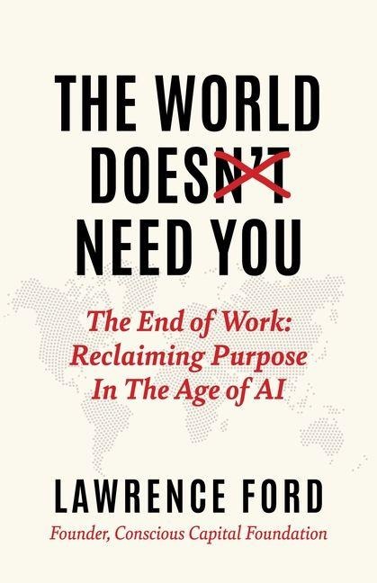 The World Doesnt Need You: The End of Work: Reclaiming Purpose in the Age of AI