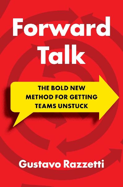 Forward Talk: The Bold New Method For Getting Teams Unstuck