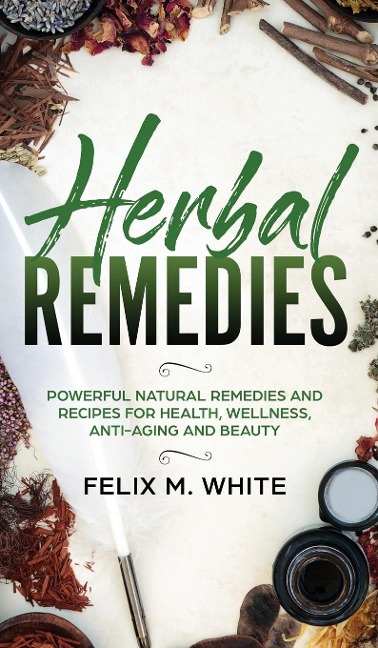 Herbal Remedies: Powerful Natural Remedies and Recipes for Health, Wellness, Anti-aging and Beauty