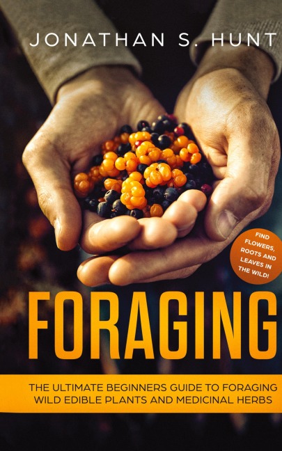 Foraging: The Ultimate Beginners Guide to Foraging Wild Edible Plants and Medicinal Herbs
