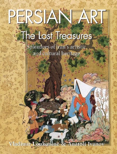 Persian Art: Splendors of Irans artistic and cultural heritage